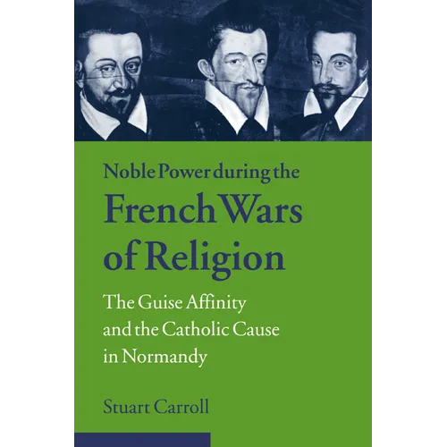 Noble Power During the French Wars of Religion: The Guise Affinity and the Catholic Cause in Normandy