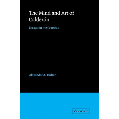 The Mind and Art of Calderon: Essays on the Comedias