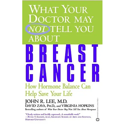 What Your Doctor May Not Tell You about Breast Cancer: How Hormone Balance Can Help Save Your Life