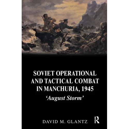 Soviet Operational and Tactical Combat in Manchuria, 1945: 'August Storm'