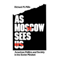 As Moscow Sees Us: American Politics and Society in the Soviet Mindset