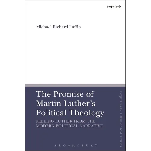 The Promise of Martin Luther's Political Theology: Freeing Luther from the Modern Political Narrative