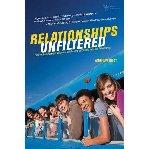 A Relationships Unfiltered: Help for Youth Workers, Volunteers, and Parents on Creating Authentic Relationships
