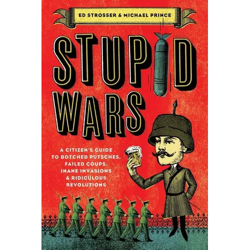 Stupid Wars: A Citizen's Guide to Botched Putsches, Failed Coups, Inane Invasions, and Ridiculous Revolutions