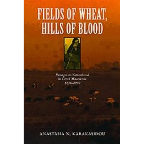 Fields of Wheat, Hills of Blood: Passages to Nationhood in Greek Macedonia, 1870-1990
