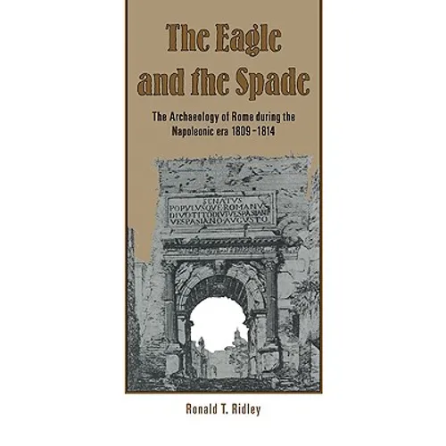 The Eagle and the Spade: Archaeology in Rome During the Napoleonic Era