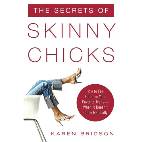 The Secrets of Skinny Chicks: How to Feel Great in Your Favorite Jeans -- When It Doesn't Come Naturally