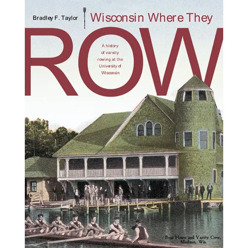 Wisconsin Where They Row: A History of Varsity Rowing