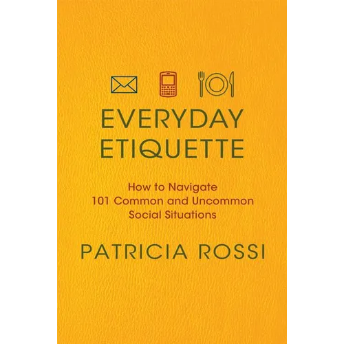 Everyday Etiquette: How to Navigate 101 Common and Uncommon Social Situations
