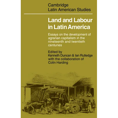 Land and Labour in Latin America: Essays on the Development of Agrarian Capitalism in the Nineteenth and Twentieth Centuries