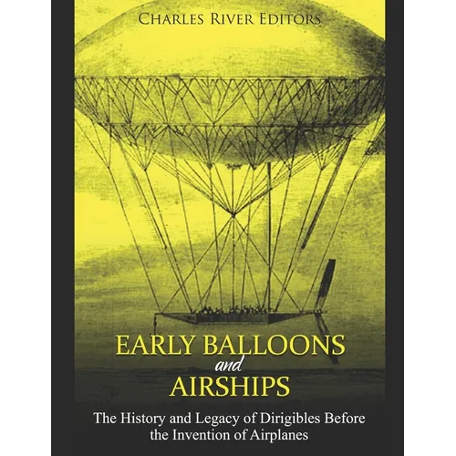 Early Balloons and Airships: The History and Legacy of Dirigibles Before the Invention of Airplanes