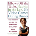 Elbows Off the Table, Napkin in the Lap, No Video Games During Dinner: The Modern Guide to Teaching Children Good Manners