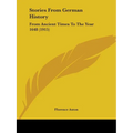Stories From German History: From Ancient Times To The Year 1648 (1915)