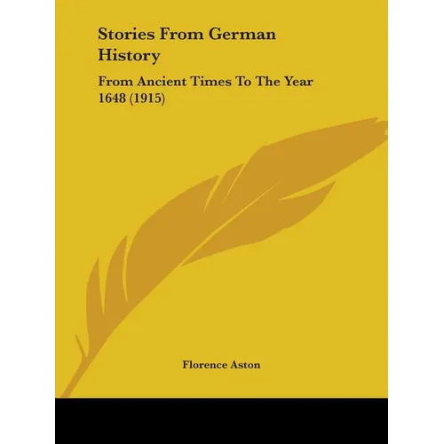 Stories From German History: From Ancient Times To The Year 1648 (1915)
