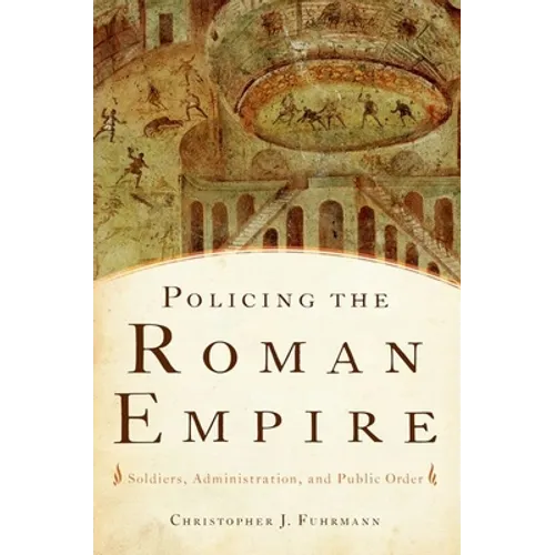 Policing the Roman Empire: Soldiers, Administration, and Public Order