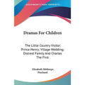 Dramas For Children: The Little Country Visitor; Prince Henry; Village Wedding; Distrest Family And Charles The First