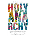 Holy Anarchy: Dismantling Domination, Embodying Community, Loving Strangeness
