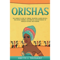Orishas: The Complete Guide to Yoruba Tradition, Sacred Rituals, the Divine Feminine, and Spiritual Enlightenment of African Culture and Wisdom