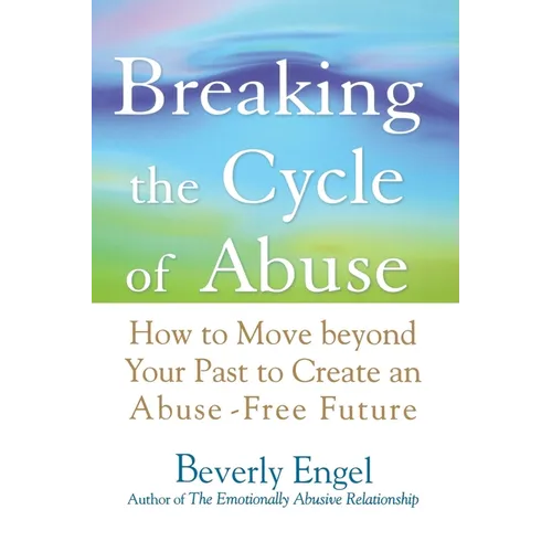 Breaking the Cycle of Abuse: How to Move Beyond Your Past to Create an Abuse-Free Future