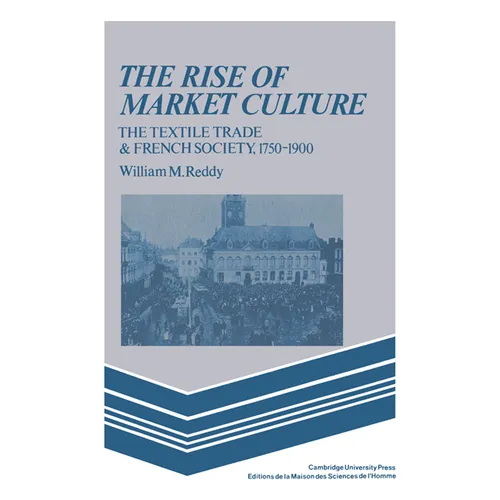 The Rise of Market Culture: The Textile Trade and French Society, 1750 1900