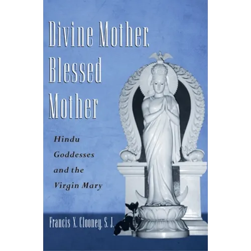 Divine Mother, Blessed Mother: Hindu Goddesses and the Virgin Mary