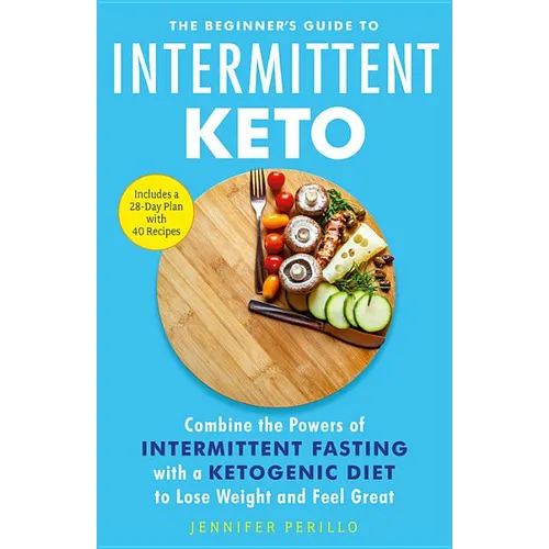 The Beginner's Guide to Intermittent Keto: Combine the Powers of Intermittent Fasting with a Ketogenic Diet to Lose Weight and Feel Great