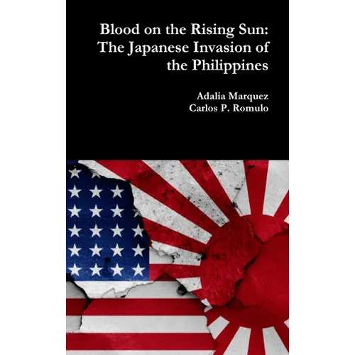 Blood on the Rising Sun: The Japanese Invasion of the Philippines