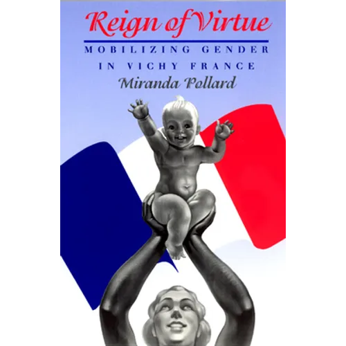 Reign of Virtue: Mobilizing Gender in Vichy France