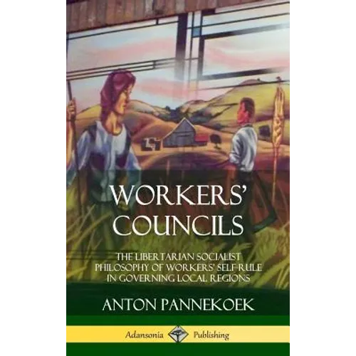 Workers' Councils: The Libertarian Socialist Philosophy of Workers' Self-Rule in Governing Local Regions (Hardcover)