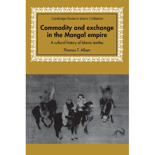 Commodity and Exchange in the Mongol Empire: A Cultural History of Islamic Textiles