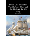 Dawn Like Thunder: The Barbary Wars and the Birth of the US Navy