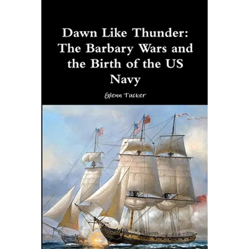 Dawn Like Thunder: The Barbary Wars and the Birth of the US Navy