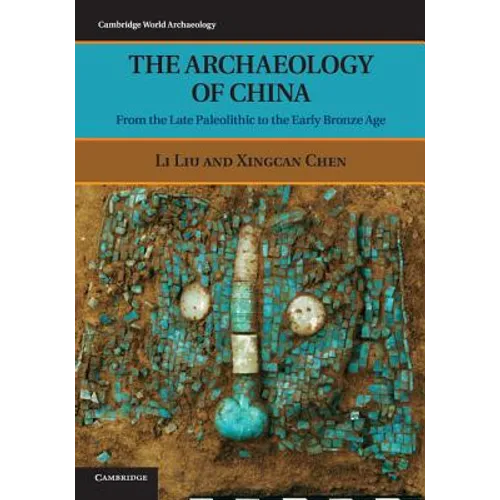 The Archaeology of China: From the Late Paleolithic to the Early Bronze Age