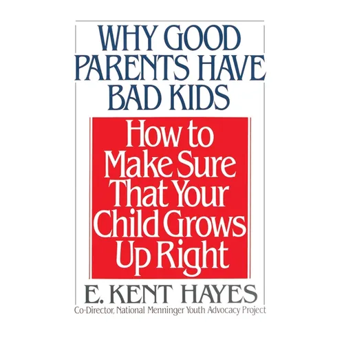 Why Good Parents Have Bad Kids: How to Make Sure That Your Child Grows Up Right