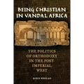 Being Christian in Vandal Africa: The Politics of Orthodoxy in the Post-Imperial West Volume 59