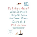 Do Fathers Matter?: What Science Is Telling Us about the Parent We've Overlooked