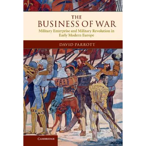 The Business of War: Military Enterprise and Military Revolution in Early Modern Europe