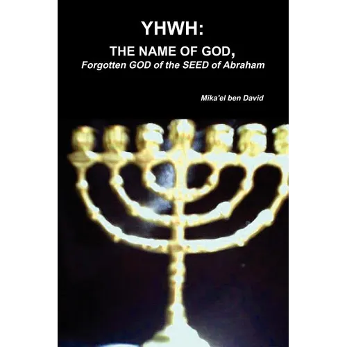 Yhwh: THE NAME OF GOD, Forgotten GOD of the SEED of Abraham