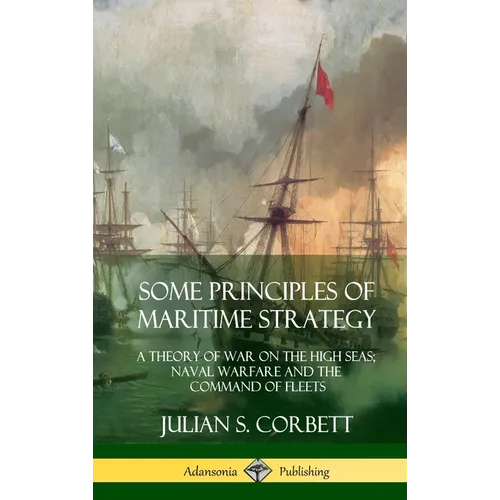 Some Principles of Maritime Strategy: A Theory of War on the High Seas; Naval Warfare and the Command of Fleets (Hardcover)