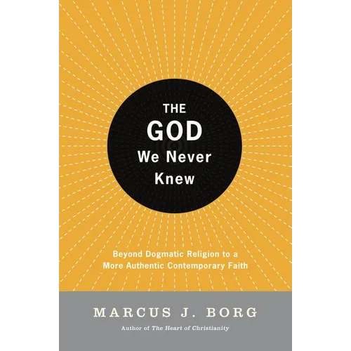 The God We Never Knew: Beyond Dogmatic Religion to a More Authenthic Contemporary Faith