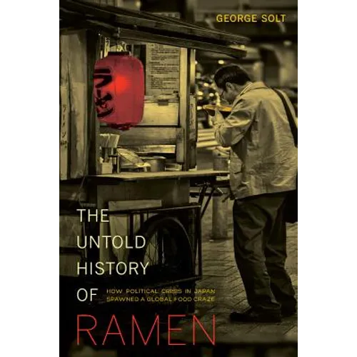 The Untold History of Ramen: How Political Crisis in Japan Spawned a Global Food Craze Volume 49