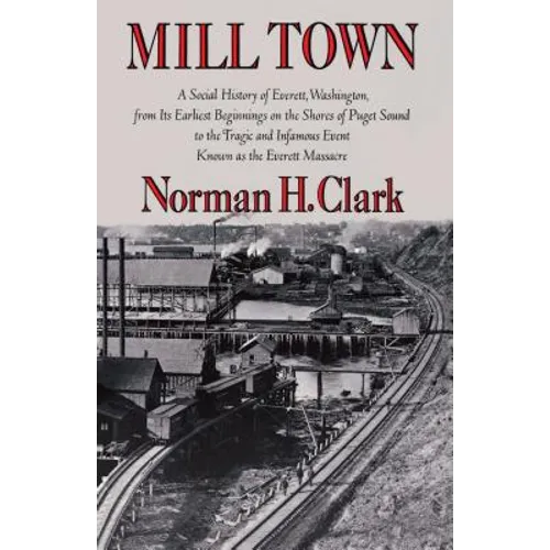Mill Town: A Social History of Everett, Washington, from Its Earliest Beginnings on the Shores of Puget Sound to the Tragic and Infamous Event Known a