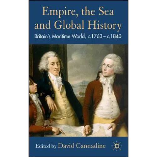 Empire, the Sea and Global History: Britain's Maritime World, C.1760-C.1840