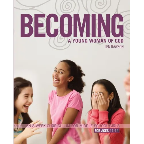 The Becoming a Young Woman of God: An 8-Week Curriculum for Middle School Girls, for Ages 11-14