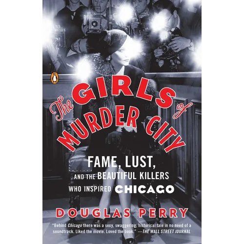 The Girls of Murder City: Fame, Lust, and the Beautiful Killers Who Inspired Chicago
