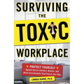 Surviving the Toxic Workplace: Protect Yourself Against Coworkers, Bosses, and Work Environments That Poison Your Day
