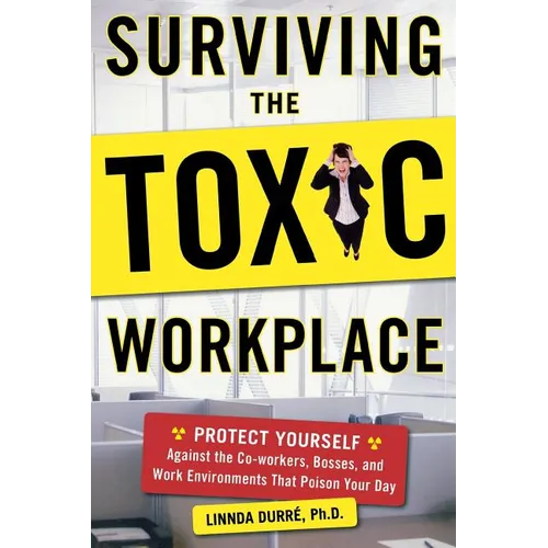 Surviving the Toxic Workplace: Protect Yourself Against Coworkers, Bosses, and Work Environments That Poison Your Day