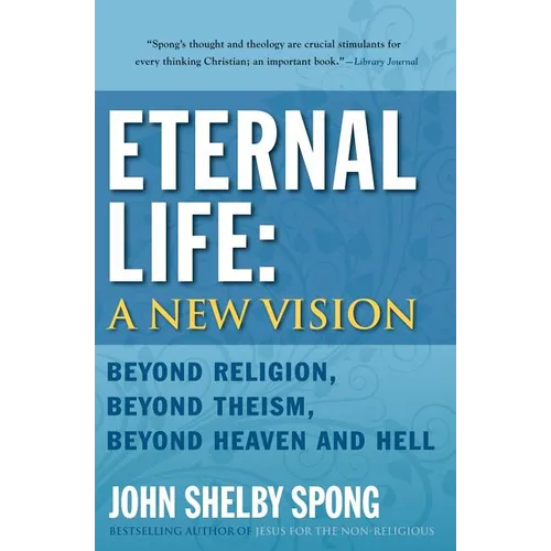Eternal Life: A New Vision: Beyond Religion, Beyond Theism, Beyond Heaven and Hell
