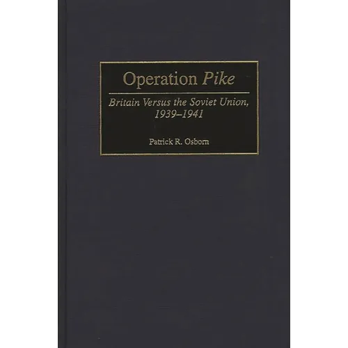 Operation Pike: Britain Versus the Soviet Union, 1939-1941