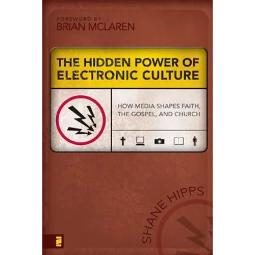 The Hidden Power of Electronic Culture: How Media Shapes Faith, the Gospel, and Church